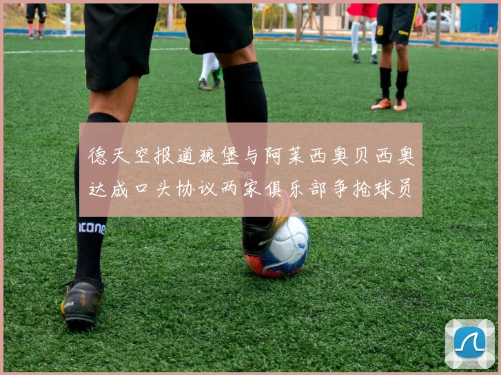 德天空报道狼堡与阿莱西奥贝西奥达成口头协议两家俱乐部争抢球员