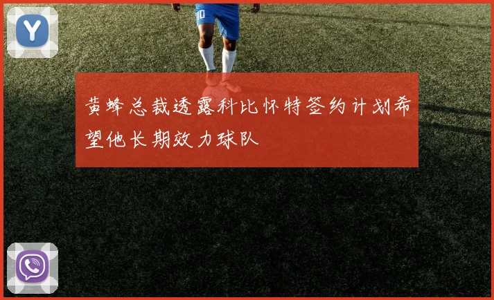 黄蜂总裁透露科比怀特签约计划希望他长期效力球队