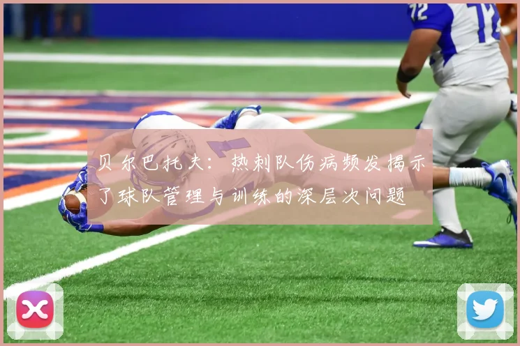 贝尔巴托夫：热刺队伤病频发揭示了球队管理与训练的深层次问题