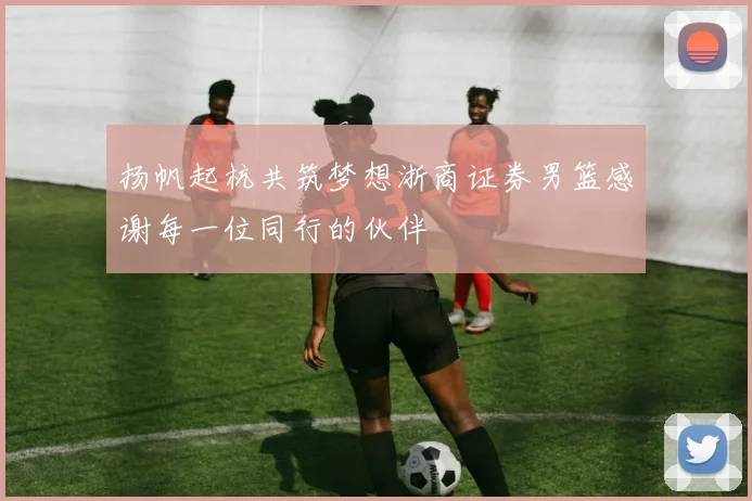 扬帆起杭共筑梦想浙商证券男篮感谢每一位同行的伙伴