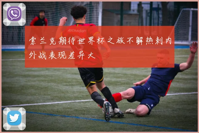 索兰克期待世界杯之旅不解热刺内外战表现差异大