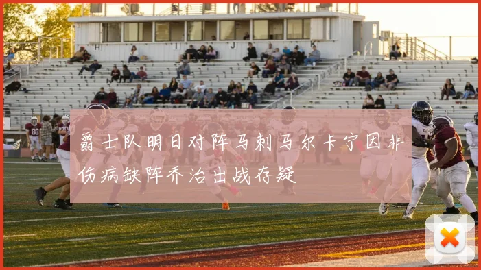 爵士队明日对阵马刺马尔卡宁因非伤病缺阵乔治出战存疑