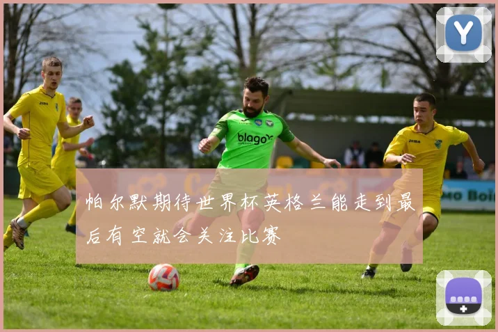 帕尔默期待世界杯英格兰能走到最后有空就会关注比赛