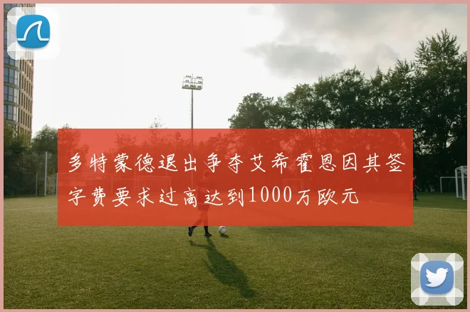多特蒙德退出争夺艾希霍恩因其签字费要求过高达到1000万欧元