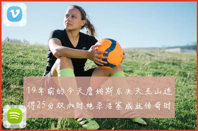 19年前的今天詹姆斯东决天王山连得25分双加时绝杀活塞成就传奇时刻
