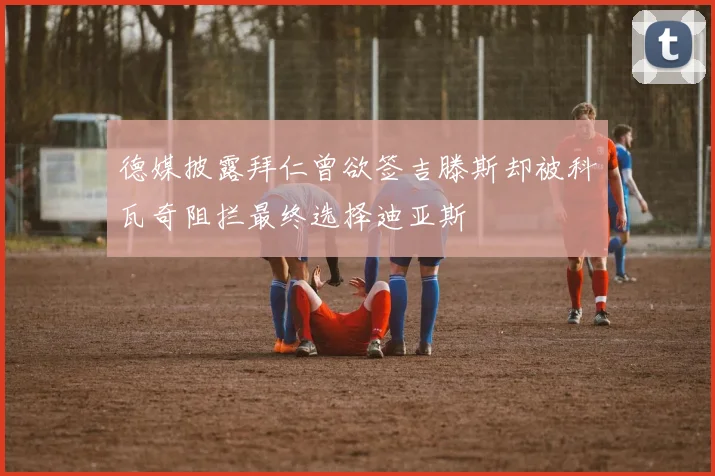 德媒披露拜仁曾欲签吉滕斯却被科瓦奇阻拦最终选择迪亚斯