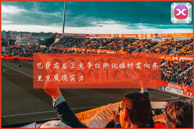巴萨右后卫竞争白热化福特需向弗里克展现实力