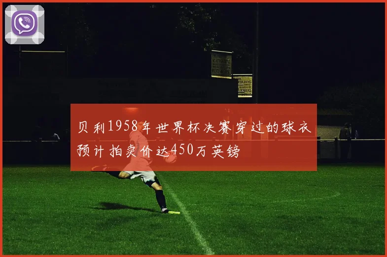 贝利1958年世界杯决赛穿过的球衣预计拍卖价达450万英镑